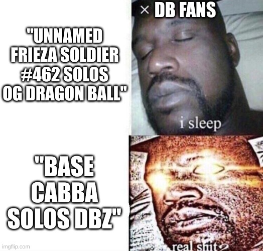 i sleep real shit | "UNNAMED FRIEZA SOLDIER #462 SOLOS OG DRAGON BALL"; DB FANS; "BASE CABBA SOLOS DBZ" | image tagged in i sleep real shit | made w/ Imgflip meme maker