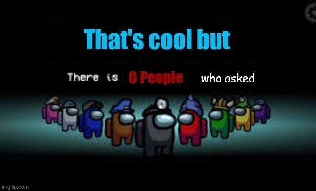 this was for a comment | That's cool but; 0 People; who asked | image tagged in there is 1 imposter among us | made w/ Imgflip meme maker