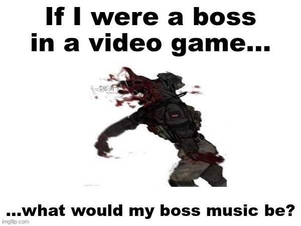 If I were a boss in a video game what would my boss music be? | image tagged in if i were a boss in a video game what would my boss music be | made w/ Imgflip meme maker