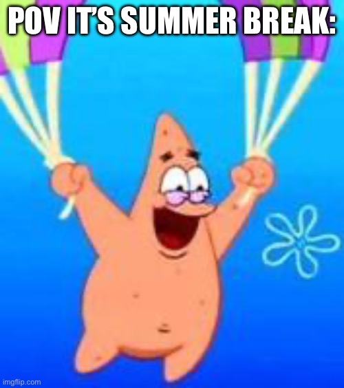 Patrick Parachuting | POV IT’S SUMMER BREAK: | image tagged in patrick parachuting | made w/ Imgflip meme maker