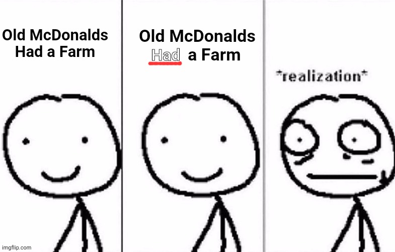 Realization | Old McDonalds         a Farm; Old McDonalds Had a Farm; Had | image tagged in realization | made w/ Imgflip meme maker