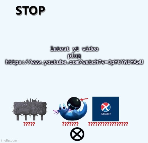 STOP | latest yt video plug
https://www.youtube.com/watch?v=JpYtYWtYAwU | image tagged in stop | made w/ Imgflip meme maker