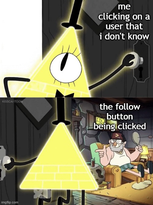 Like, I don't remember this | me clicking on a user that i don't know; the follow button being clicked | image tagged in bill cipher door | made w/ Imgflip meme maker