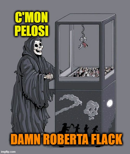 Roberta Flack | C'MON PELOSI; DAMN ROBERTA FLACK | image tagged in grim reaper claw machine,nancy pelosi | made w/ Imgflip meme maker