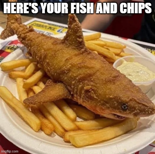 Fish and Chips | HERE'S YOUR FISH AND CHIPS | image tagged in cursed image | made w/ Imgflip meme maker