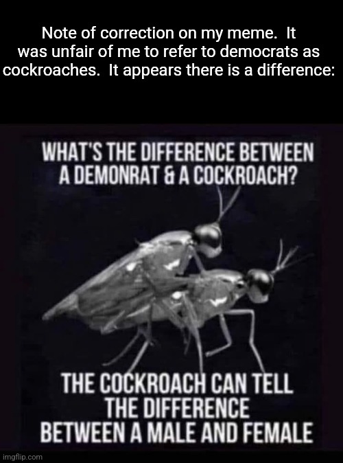 Note of correction on my meme.  It was unfair of me to refer to democrats as cockroaches.  It appears there is a difference: | made w/ Imgflip meme maker