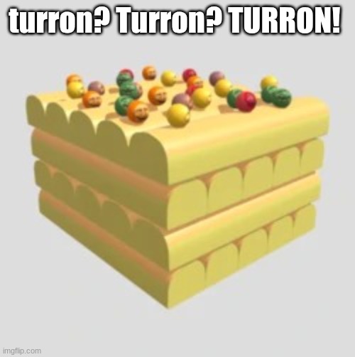 Turron! | turron? Turron? TURRON! | image tagged in turron | made w/ Imgflip meme maker