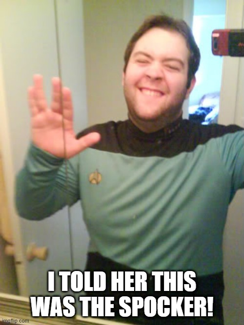 Spocker | I TOLD HER THIS WAS THE SPOCKER! | image tagged in star trek nerd | made w/ Imgflip meme maker