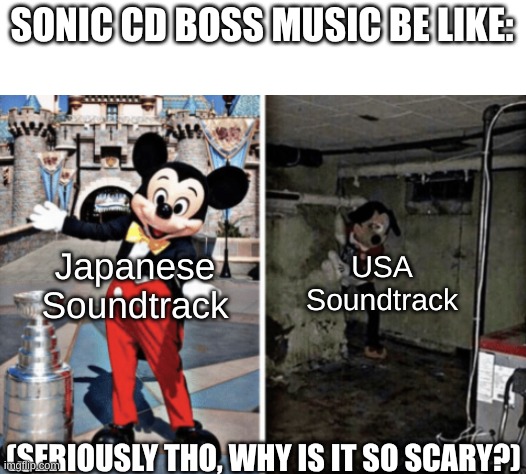 Sonic CD's Boss Theme Hits Different | SONIC CD BOSS MUSIC BE LIKE:; USA Soundtrack; Japanese Soundtrack; (SERIOUSLY THO, WHY IS IT SO SCARY?) | image tagged in basement mickey mouse,sonic the hedgehog,scary | made w/ Imgflip meme maker