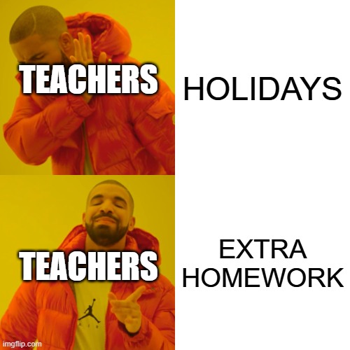 Drake Hotline Bling | HOLIDAYS; TEACHERS; EXTRA HOMEWORK; TEACHERS | image tagged in memes,drake hotline bling,school memes | made w/ Imgflip meme maker