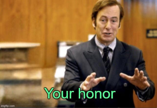 . | Your honor | image tagged in saul goodman defending | made w/ Imgflip meme maker