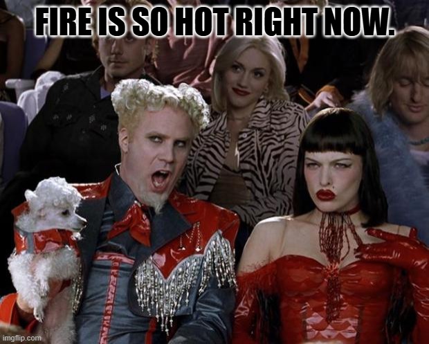 Mugatu So Hot Right Now Meme | FIRE IS SO HOT RIGHT NOW. | image tagged in memes,mugatu so hot right now | made w/ Imgflip meme maker