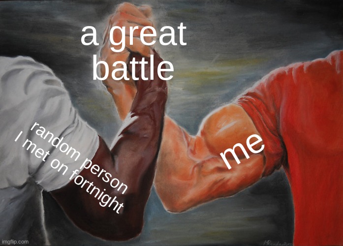 >:))) | a great battle; me; random person I met on fortnight | image tagged in memes,epic handshake,fortnight | made w/ Imgflip meme maker