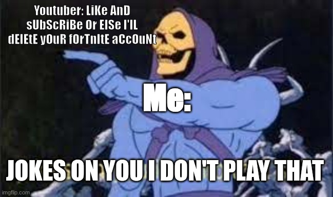 Jokes on you pal | Youtuber: LiKe AnD sUbScRiBe Or ElSe I'lL dElEtE yOuR fOrTnItE aCcOuNt; Me:; JOKES ON YOU I DON'T PLAY THAT | image tagged in jokes on you im into that shit | made w/ Imgflip meme maker