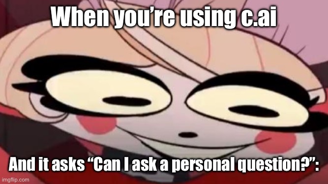 Literally me when it happens | When you’re using c.ai; And it asks “Can I ask a personal question?”: | image tagged in existential crisis charlie | made w/ Imgflip meme maker