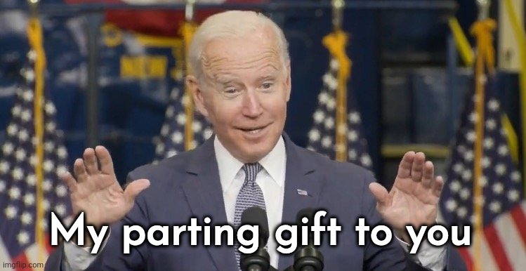 Cocky joe biden | My parting gift to you | image tagged in cocky joe biden | made w/ Imgflip meme maker