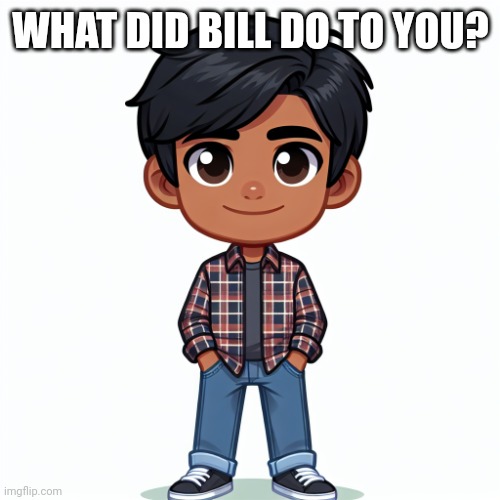 Regularfellow in cartoon | WHAT DID BILL DO TO YOU? | image tagged in regularfellow in cartoon | made w/ Imgflip meme maker