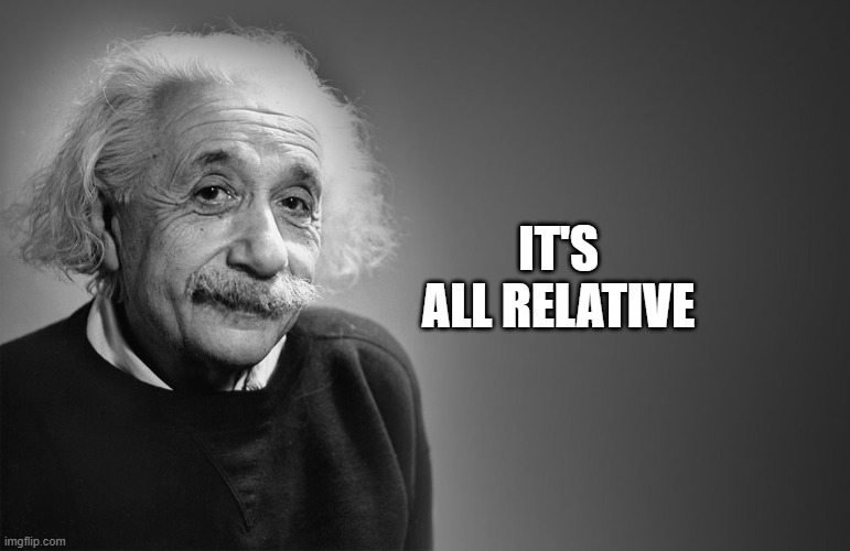 albert einstein quotes | IT'S ALL RELATIVE | image tagged in albert einstein quotes | made w/ Imgflip meme maker