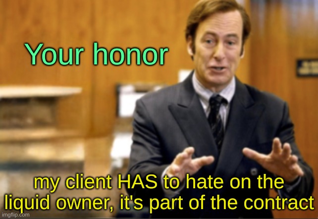 Saul Goodman defending | Your honor; my client HAS to hate on the liquid owner, it's part of the contract | image tagged in saul goodman defending | made w/ Imgflip meme maker