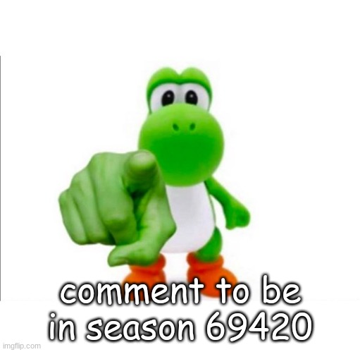 very real | comment to be in season 69420 | image tagged in pointing yoshi | made w/ Imgflip meme maker