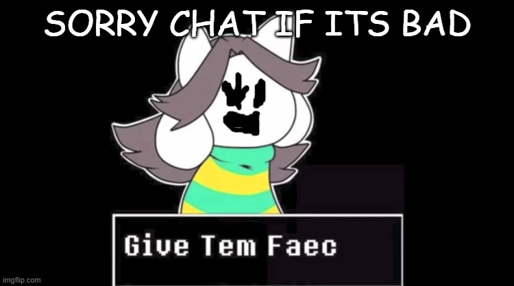 random | SORRY CHAT IF ITS BAD | image tagged in give temmie a face | made w/ Imgflip meme maker