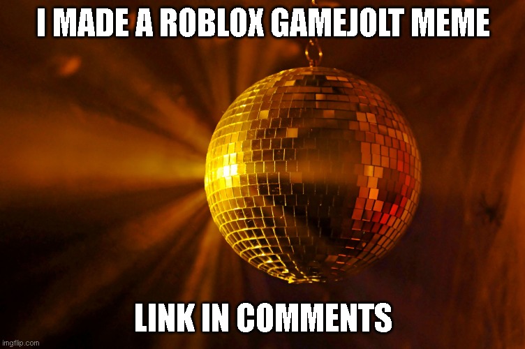 is this self promoting? because i just made this meme for fun. | I MADE A ROBLOX GAMEJOLT MEME; LINK IN COMMENTS | image tagged in disco ball | made w/ Imgflip meme maker