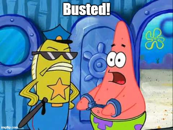 Busted! | image tagged in patrick gets busted | made w/ Imgflip meme maker