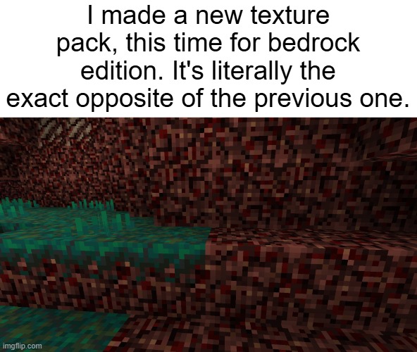 I made a new texture pack, this time for bedrock edition. It's literally the exact opposite of the previous one. | made w/ Imgflip meme maker