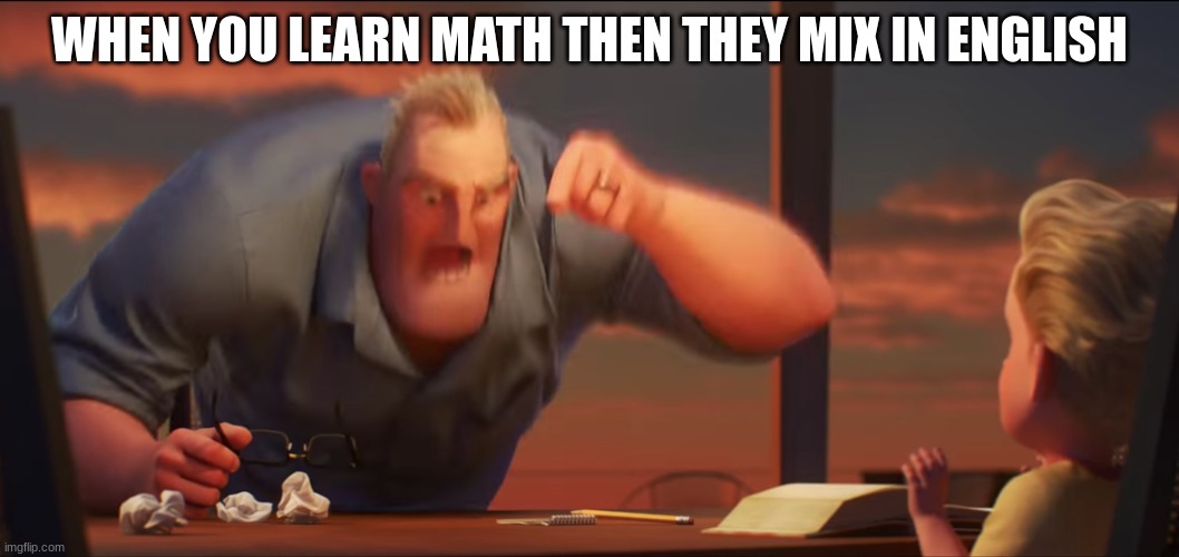 Math is Math | WHEN YOU LEARN MATH THEN THEY MIX IN ENGLISH | image tagged in math is math | made w/ Imgflip meme maker