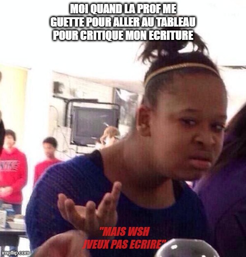 les profs du college? | MOI QUAND LA PROF ME GUETTE POUR ALLER AU TABLEAU POUR CRITIQUE MON ECRITURE; "MAIS WSH JVEUX PAS ECRIRE" | image tagged in memes,fille metisse wat | made w/ Imgflip meme maker