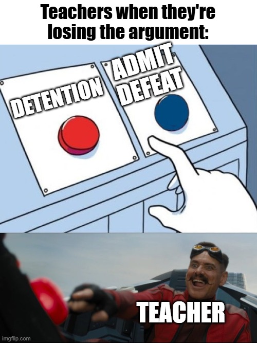 Robotnik Button | Teachers when they're losing the argument:; ADMIT DEFEAT; DETENTION; TEACHER | image tagged in robotnik button,relatable,relatable memes,funny,funny memes | made w/ Imgflip meme maker