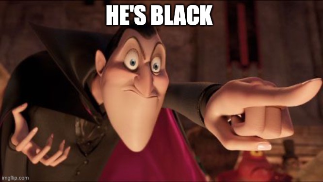 Hotel Transylvania Dracula pointing meme | HE'S BLACK | image tagged in hotel transylvania dracula pointing meme | made w/ Imgflip meme maker