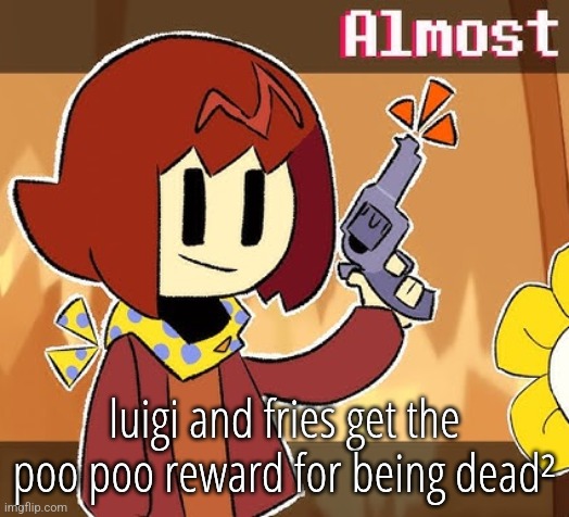 they got voted twice in a row | luigi and fries get the poo poo reward for being dead² | image tagged in almost | made w/ Imgflip meme maker