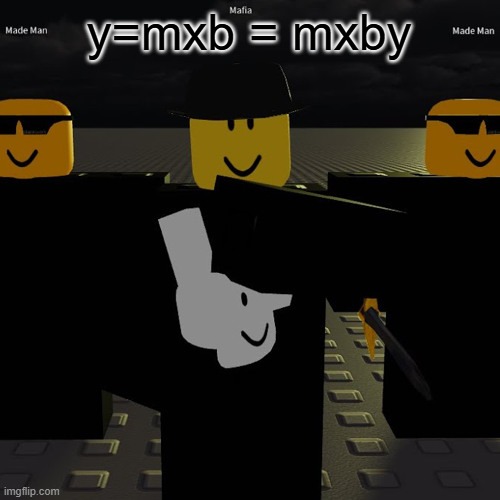 idk i was just bored | y=mxb = mxby | image tagged in mafia | made w/ Imgflip meme maker