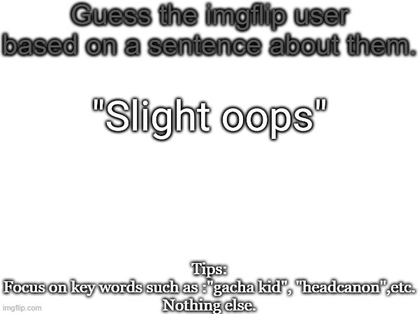 Guess the imgflip user based on a sentence about them | "Slight oops" | image tagged in guess the imgflip user based on a sentence about them | made w/ Imgflip meme maker
