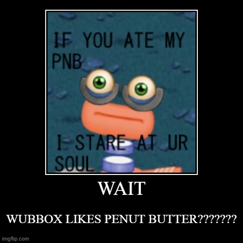 YOU ATE HIS PENUT BUTTER | WAIT | WUBBOX LIKES PENUT BUTTER??????? | image tagged in funny,demotivationals | made w/ Imgflip demotivational maker