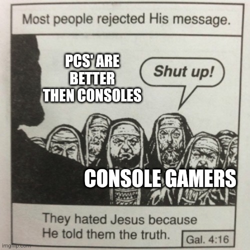 They hated jesus because he told them the truth | PCS' ARE BETTER THEN CONSOLES; CONSOLE GAMERS | image tagged in they hated jesus because he told them the truth | made w/ Imgflip meme maker