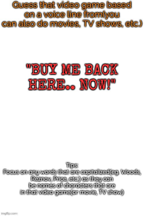 Guess that video game based on a voice line from it | "BUY ME BACK HERE.. NOW!" | image tagged in guess that video game based on a voice line from it | made w/ Imgflip meme maker