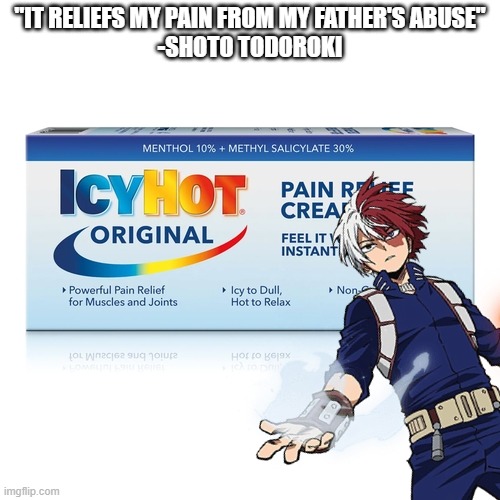 Shoto Todoroki x Icyhot callab | "IT RELIEFS MY PAIN FROM MY FATHER'S ABUSE"
-SHOTO TODOROKI | image tagged in todoroki,icyhot,mha,meme,idk,this tag is not important | made w/ Imgflip meme maker