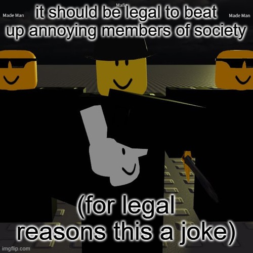 mafia | it should be legal to beat up annoying members of society; (for legal reasons this a joke) | image tagged in mafia | made w/ Imgflip meme maker