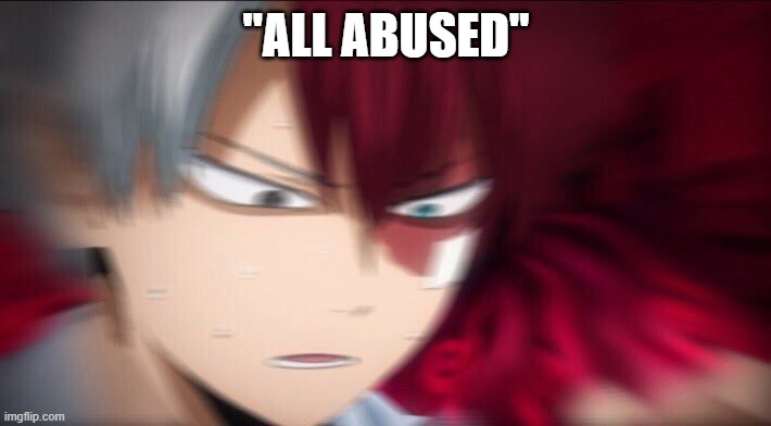 Todoroki Thinking | "ALL ABUSED" | image tagged in todoroki thinking | made w/ Imgflip meme maker