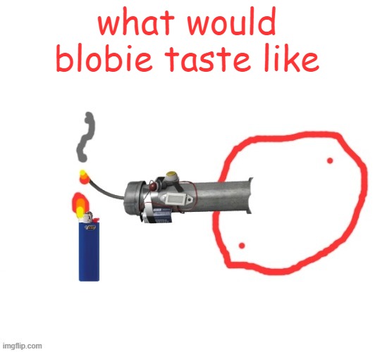 Not-so Badass drawing of Blobie smoking a Pipe bomb | what would blobie taste like | image tagged in not-so badass drawing of blobie smoking a pipe bomb | made w/ Imgflip meme maker