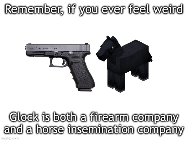 I think I spelled that right | Remember, if you ever feel weird; Glock is both a firearm company and a horse insemination company | made w/ Imgflip meme maker