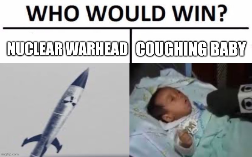 ITS A MEME NOT A FULL DIVE EXCAIMATION ON TS | NUCLEAR WARHEAD; COUGHING BABY | image tagged in memes,who would win | made w/ Imgflip meme maker