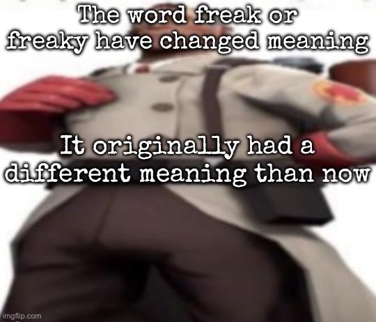 Ze medic | The word freak or freaky have changed meaning; It originally had a different meaning than now | image tagged in ze medic,msmg | made w/ Imgflip meme maker