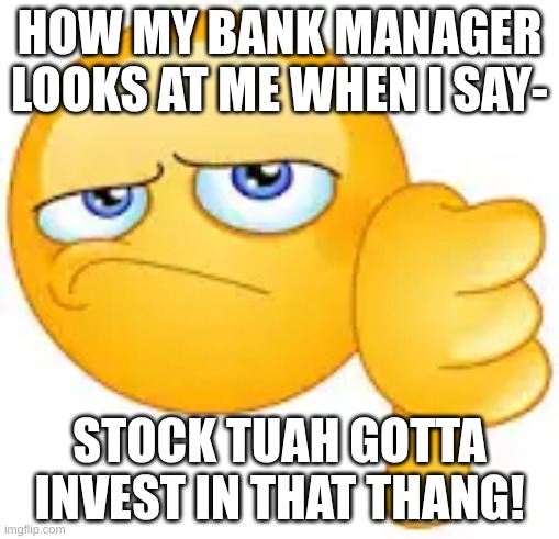 Stock Tuah invest in that thang! | HOW MY BANK MANAGER LOOKS AT ME WHEN I SAY-; STOCK TUAH GOTTA INVEST IN THAT THANG! | image tagged in thumbs down emoji | made w/ Imgflip meme maker