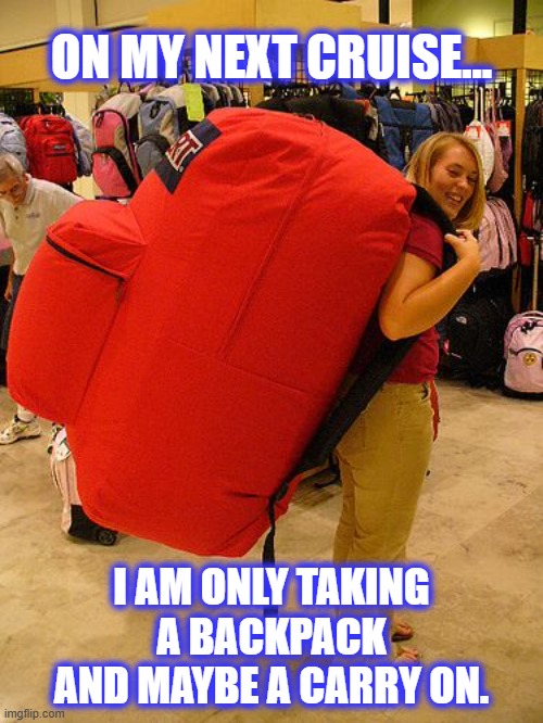 When you decide to be a minimalist... but... | ON MY NEXT CRUISE... I AM ONLY TAKING
 A BACKPACK 
AND MAYBE A CARRY ON. | image tagged in cruise,luggage,princess,carnival,travel | made w/ Imgflip meme maker