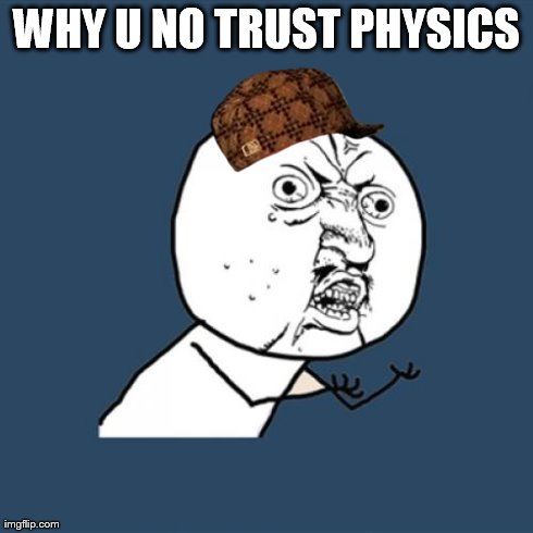 Y U No Meme | WHY U NO TRUST PHYSICS | image tagged in memes,y u no,scumbag | made w/ Imgflip meme maker