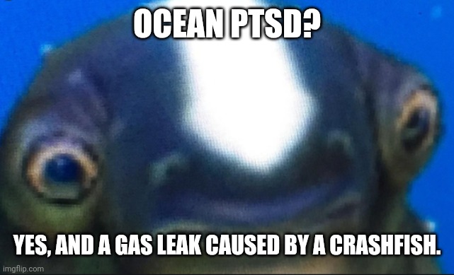 Subnautica meme? | OCEAN PTSD? YES, AND A GAS LEAK CAUSED BY A CRASHFISH. | image tagged in subnautica seamoth cuddlefish | made w/ Imgflip meme maker