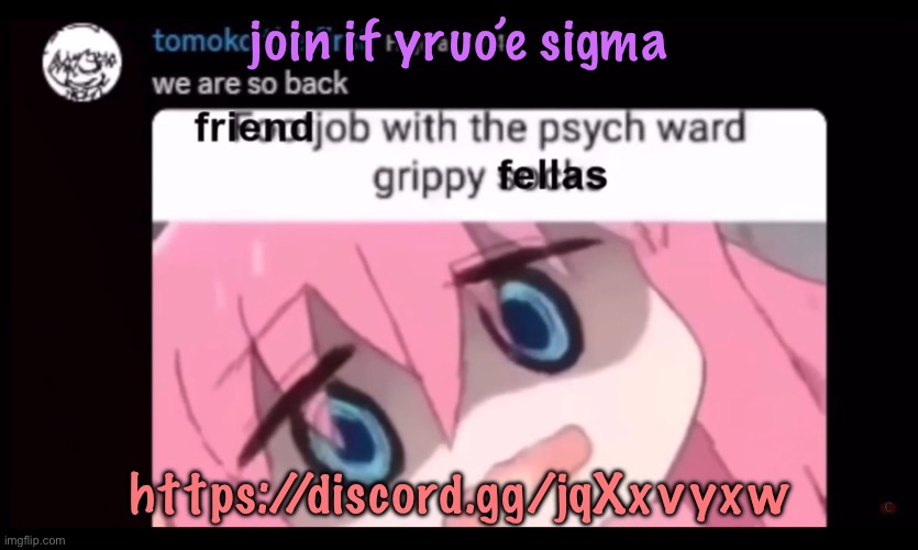 friendjob with the psych ward grippy fellas | join if yruo’e sigma; https://discord.gg/jqXxvyxw | image tagged in friendjob with the psych ward grippy fellas | made w/ Imgflip meme maker